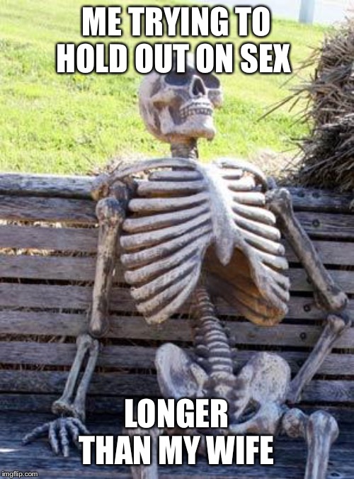 Waiting Skeleton Meme | ME TRYING TO HOLD OUT ON SEX; LONGER THAN MY WIFE | image tagged in memes,waiting skeleton | made w/ Imgflip meme maker