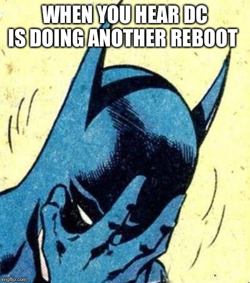 WHEN YOU HEAR DC IS DOING ANOTHER REBOOT | image tagged in batman,dc comics | made w/ Imgflip meme maker