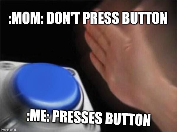Mom VS Me | :MOM: DON'T PRESS BUTTON; :ME: PRESSES BUTTON | image tagged in memes,blank nut button | made w/ Imgflip meme maker