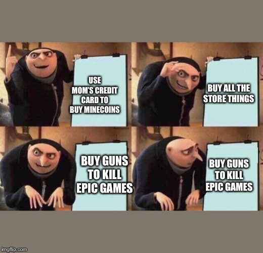 Minecraft gamers | BUY ALL THE STORE THINGS; USE MOM’S CREDIT CARD TO BUY MINECOINS; BUY GUNS TO KILL EPIC GAMES; BUY GUNS TO KILL EPIC GAMES | image tagged in minecraft | made w/ Imgflip meme maker