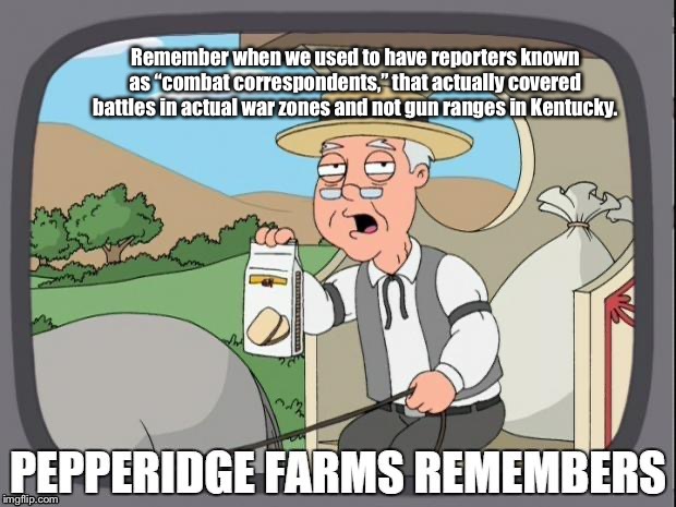 PEPPERIDGE FARMS REMEMBERS | Remember when we used to have reporters known as “combat correspondents,” that actually covered battles in actual war zones and not gun ranges in Kentucky. | image tagged in pepperidge farms remembers,war correspondents,abc news | made w/ Imgflip meme maker