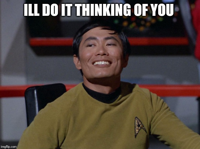 Sulu smug | ILL DO IT THINKING OF YOU | image tagged in sulu smug | made w/ Imgflip meme maker