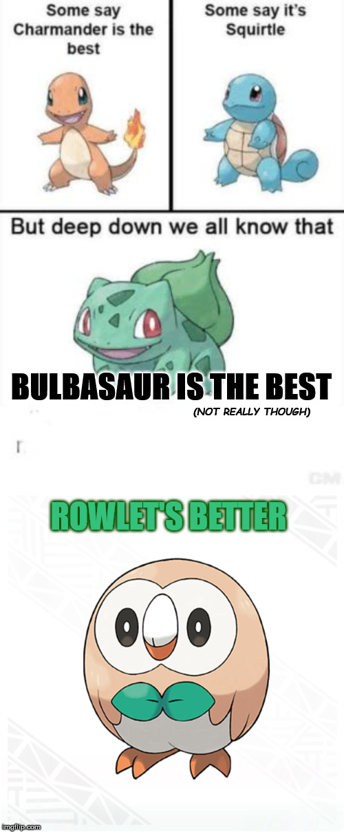  BULBASAUR IS THE BEST; (NOT REALLY THOUGH); ROWLET'S BETTER | image tagged in deep down we all know that | made w/ Imgflip meme maker