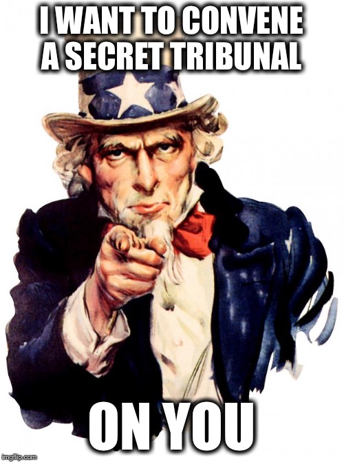 Uncle Sam | I WANT TO CONVENE A SECRET TRIBUNAL; ON YOU | image tagged in memes,uncle sam | made w/ Imgflip meme maker