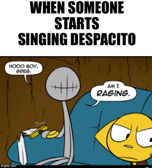 Raging Dink | WHEN SOMEONE STARTS SINGING DESPACITO | image tagged in raging dink | made w/ Imgflip meme maker