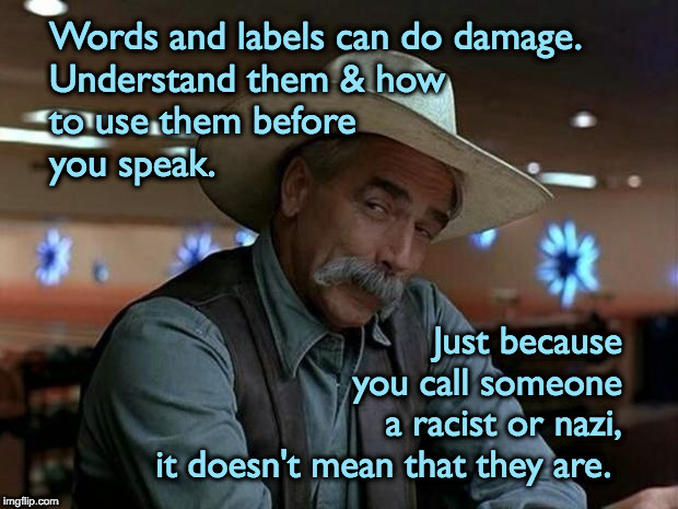 special kind of stupid | Words and labels can do damage.
Understand them & how
to use them before
you speak. Just because
you call someone
a racist or nazi,
it doesn't mean that they are. | image tagged in special kind of stupid | made w/ Imgflip meme maker