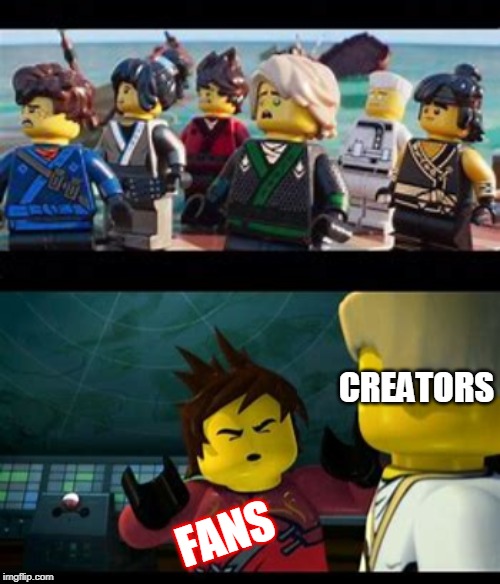 Why would you do that you KNOW how I feel.. | CREATORS; FANS | image tagged in ninjago,the lego ninjago movie | made w/ Imgflip meme maker