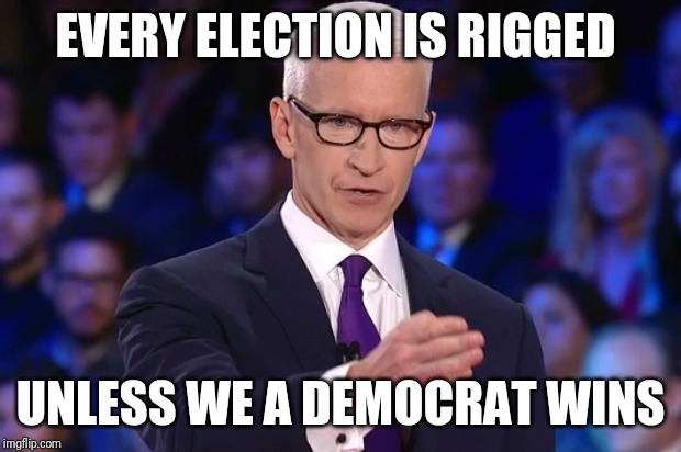 anderson cooper | EVERY ELECTION IS RIGGED; UNLESS WE A DEMOCRAT WINS | image tagged in anderson cooper | made w/ Imgflip meme maker
