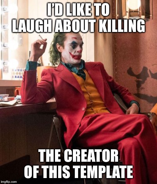 Joaquin Phenix Joker | I’D LIKE TO LAUGH ABOUT KILLING THE CREATOR OF THIS TEMPLATE | image tagged in joaquin phenix joker | made w/ Imgflip meme maker