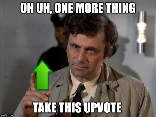 columbo | OH UH, ONE MORE THING TAKE THIS UPVOTE | image tagged in columbo | made w/ Imgflip meme maker