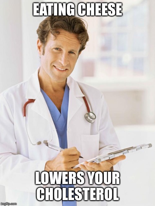 Doctor | EATING CHEESE LOWERS YOUR CHOLESTEROL | image tagged in doctor | made w/ Imgflip meme maker