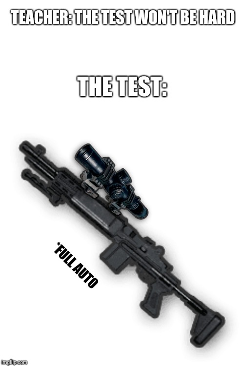Only gamers can understand this :) | TEACHER: THE TEST WON'T BE HARD; THE TEST:; *FULL AUTO | image tagged in pubg,memes,school,teacher,video games,call of duty | made w/ Imgflip meme maker