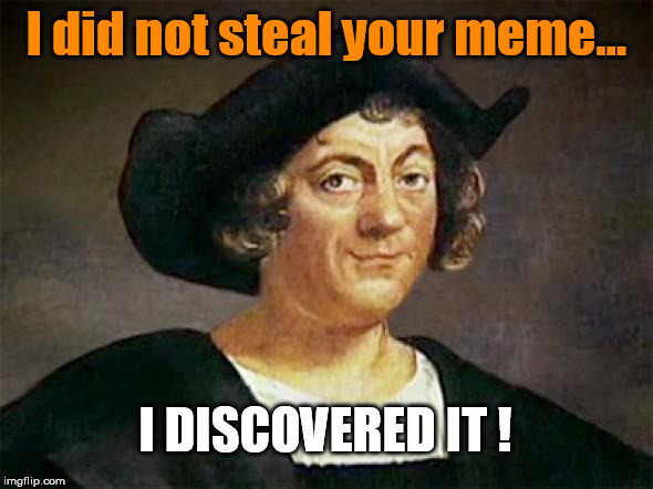 Chris Columbus had one job | I did not steal your meme... I DISCOVERED IT ! | image tagged in chris columbus had one job | made w/ Imgflip meme maker