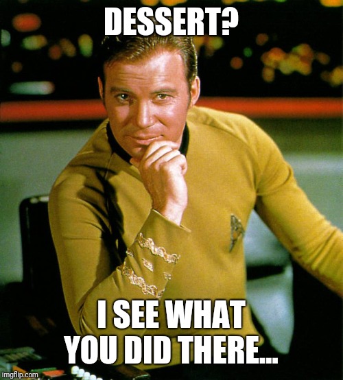 captain kirk | DESSERT? I SEE WHAT YOU DID THERE... | image tagged in captain kirk | made w/ Imgflip meme maker