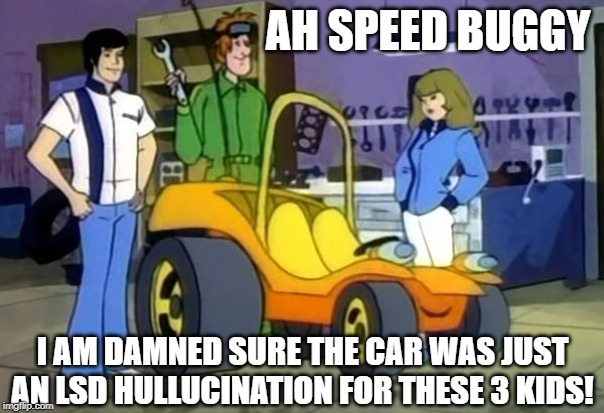 Speed Buggy | AH SPEED BUGGY; I AM DAMNED SURE THE CAR WAS JUST AN LSD HULLUCINATION FOR THESE 3 KIDS! | image tagged in cartoon | made w/ Imgflip meme maker