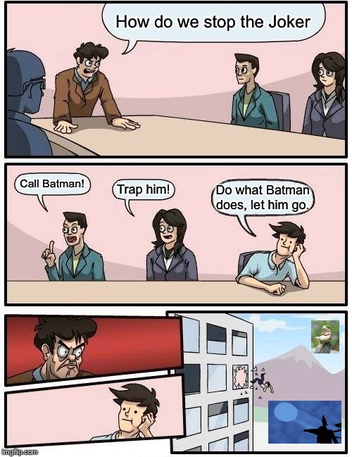 Boardroom Meeting Suggestion | How do we stop the Joker; Call Batman! Trap him! Do what Batman does, let him go. | image tagged in memes,boardroom meeting suggestion | made w/ Imgflip meme maker