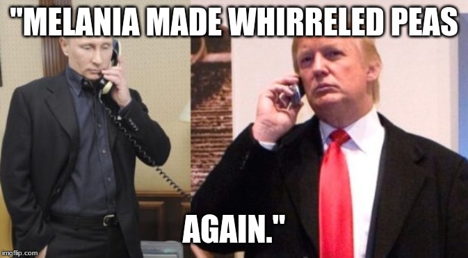 Trump Putin phone call | "MELANIA MADE WHIRRELED PEAS; AGAIN." | image tagged in trump putin phone call | made w/ Imgflip meme maker