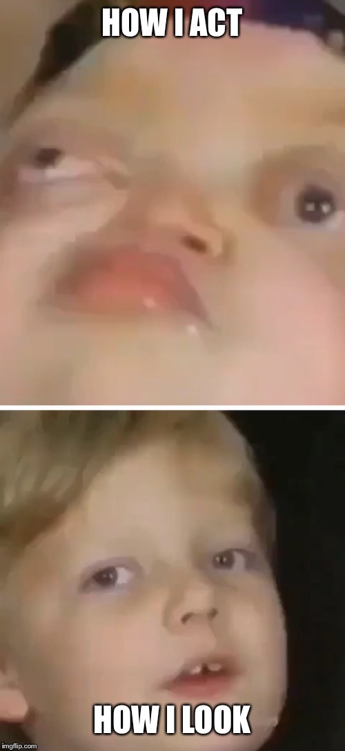 HOW I ACT; HOW I LOOK | image tagged in funny meme | made w/ Imgflip meme maker
