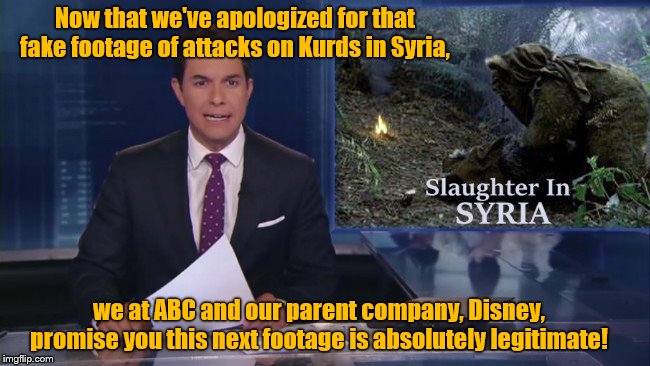 ABC fake footage | Now that we've apologized for that fake footage of attacks on Kurds in Syria, we at ABC and our parent company, Disney, promise you this next footage is absolutely legitimate! | image tagged in abc news,fake footage,syria,liberal agenda,disney,star wars ewoks | made w/ Imgflip meme maker