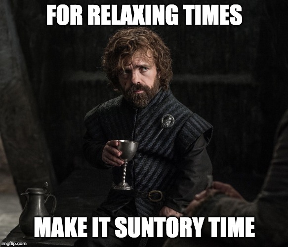 tyrion lannister game of thrones | FOR RELAXING TIMES; MAKE IT SUNTORY TIME | image tagged in tyrion lannister game of thrones | made w/ Imgflip meme maker