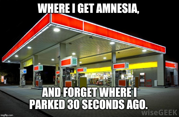 Gas Station | WHERE I GET AMNESIA, AND FORGET WHERE I PARKED 30 SECONDS AGO. | image tagged in gas station | made w/ Imgflip meme maker