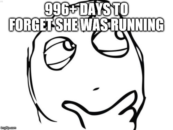 Question Rage Face Meme | 996+ DAYS TO FORGET SHE WAS RUNNING | image tagged in memes,question rage face | made w/ Imgflip meme maker