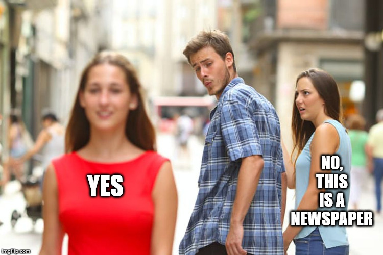 Distracted Boyfriend Meme | YES NO, THIS IS A NEWSPAPER | image tagged in memes,distracted boyfriend | made w/ Imgflip meme maker