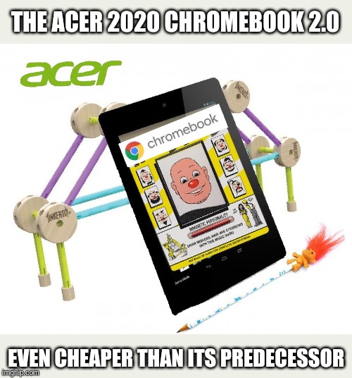 Cheap is the new Chic | THE ACER 2020 CHROMEBOOK 2.0; EVEN CHEAPER THAN ITS PREDECESSOR | image tagged in chromebook,acer company,cheap,junk,technology,android | made w/ Imgflip meme maker