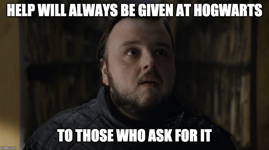 Samwell in the Citadel Library - Game of Thrones | HELP WILL ALWAYS BE GIVEN AT HOGWARTS; TO THOSE WHO ASK FOR IT | image tagged in samwell in the citadel library - game of thrones | made w/ Imgflip meme maker