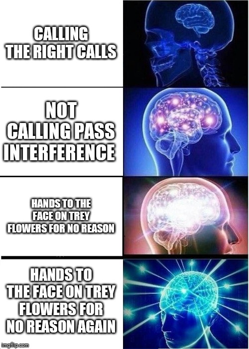 Expanding Brain Meme | CALLING THE RIGHT CALLS; NOT CALLING PASS INTERFERENCE; HANDS TO THE FACE ON TREY FLOWERS FOR NO REASON; HANDS TO THE FACE ON TREY FLOWERS FOR NO REASON AGAIN | image tagged in memes,expanding brain | made w/ Imgflip meme maker