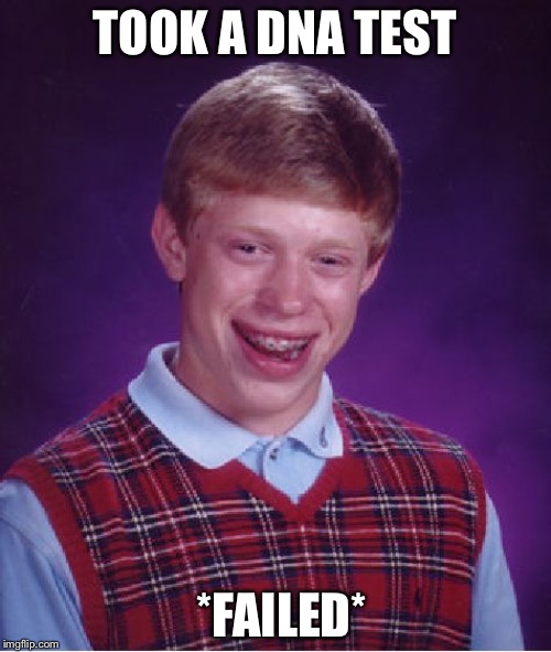 Bad Luck Brian | TOOK A DNA TEST; *FAILED* | image tagged in memes,bad luck brian | made w/ Imgflip meme maker