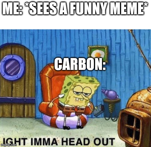 The process of laughing | ME: *SEES A FUNNY MEME*; CARBON: | image tagged in ight imma head out,memes,funny,relatable | made w/ Imgflip meme maker