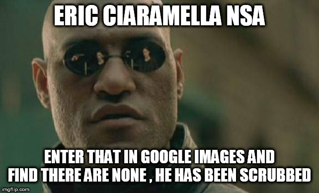 Matrix Morpheus Meme | ERIC CIARAMELLA NSA; ENTER THAT IN GOOGLE IMAGES AND FIND THERE ARE NONE , HE HAS BEEN SCRUBBED | image tagged in memes,matrix morpheus | made w/ Imgflip meme maker
