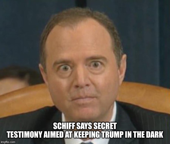 Democrats, Red Pilling America Since Jan 3rd 2019! | SCHIFF SAYS SECRET TESTIMONY AIMED AT KEEPING TRUMP IN THE DARK | image tagged in crazy adam schiff | made w/ Imgflip meme maker