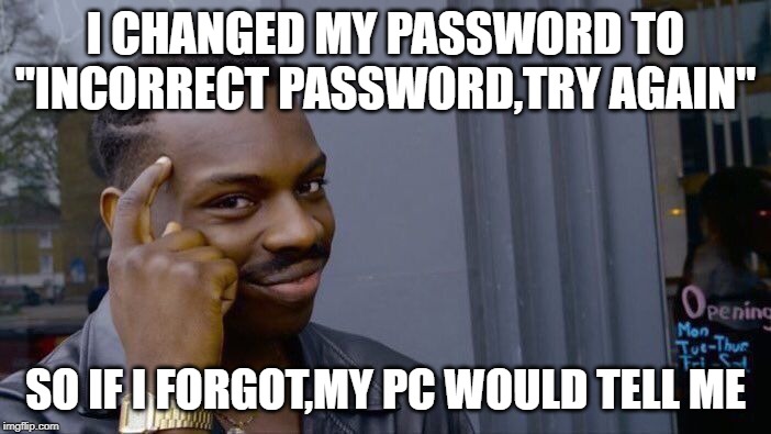 Roll Safe Think About It | I CHANGED MY PASSWORD TO
"INCORRECT PASSWORD,TRY AGAIN"; SO IF I FORGOT,MY PC WOULD TELL ME | image tagged in memes,roll safe think about it | made w/ Imgflip meme maker