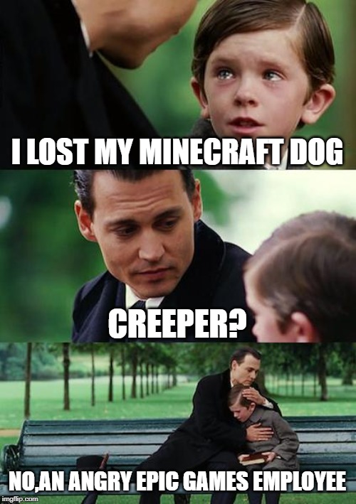 Finding Neverland Meme | I LOST MY MINECRAFT DOG; CREEPER? NO,AN ANGRY EPIC GAMES EMPLOYEE | image tagged in memes,finding neverland | made w/ Imgflip meme maker