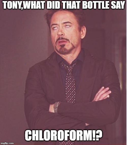 Face You Make Robert Downey Jr | TONY,WHAT DID THAT BOTTLE SAY; CHLOROFORM!? | image tagged in memes,face you make robert downey jr | made w/ Imgflip meme maker