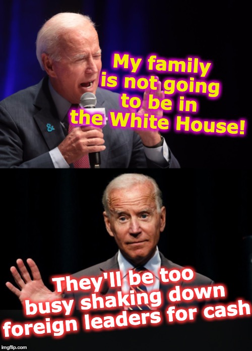 My family is not going to be in the White House! They'll be too busy shaking down foreign leaders for cash | image tagged in joe biden | made w/ Imgflip meme maker