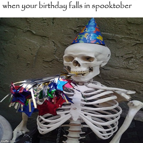 spooky | when your birthday falls in spooktober | image tagged in spooktober,birthday | made w/ Imgflip meme maker
