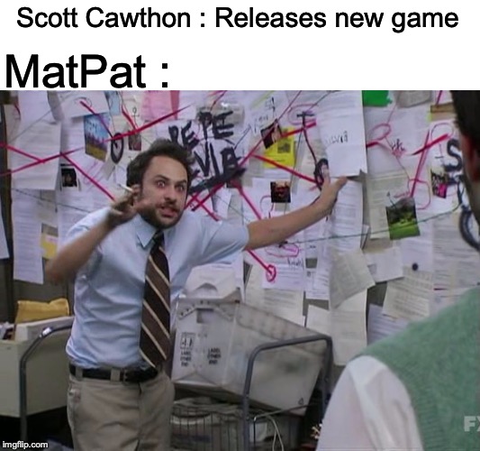 Charlie Conspiracy (Always Sunny in Philidelphia) | Scott Cawthon : Releases new game; MatPat : | image tagged in charlie conspiracy always sunny in philidelphia | made w/ Imgflip meme maker