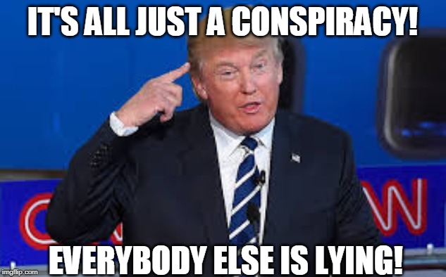 Conspiracy | IT'S ALL JUST A CONSPIRACY! EVERYBODY ELSE IS LYING! | image tagged in conspiracy,trump,idiot,liar | made w/ Imgflip meme maker