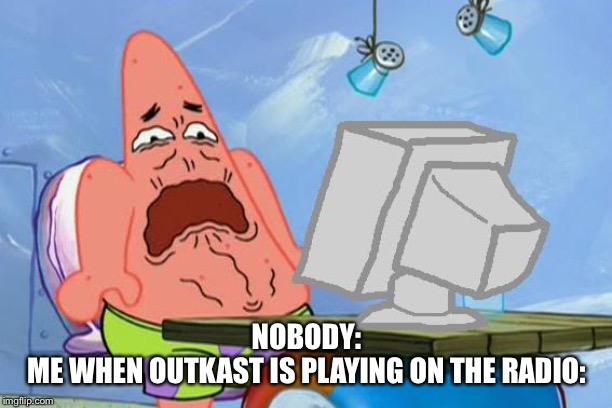 Patrick Star Internet Disgust | NOBODY:
ME WHEN OUTKAST IS PLAYING ON THE RADIO: | image tagged in patrick star internet disgust | made w/ Imgflip meme maker