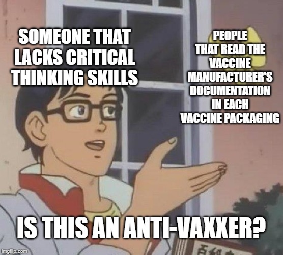 Is This A Pigeon Meme | SOMEONE THAT LACKS CRITICAL THINKING SKILLS PEOPLE THAT READ THE VACCINE MANUFACTURER'S DOCUMENTATION IN EACH VACCINE PACKAGING IS THIS AN A | image tagged in memes,is this a pigeon | made w/ Imgflip meme maker