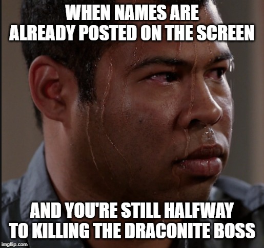 WHEN NAMES ARE ALREADY POSTED ON THE SCREEN; AND YOU'RE STILL HALFWAY TO KILLING THE DRACONITE BOSS | made w/ Imgflip meme maker