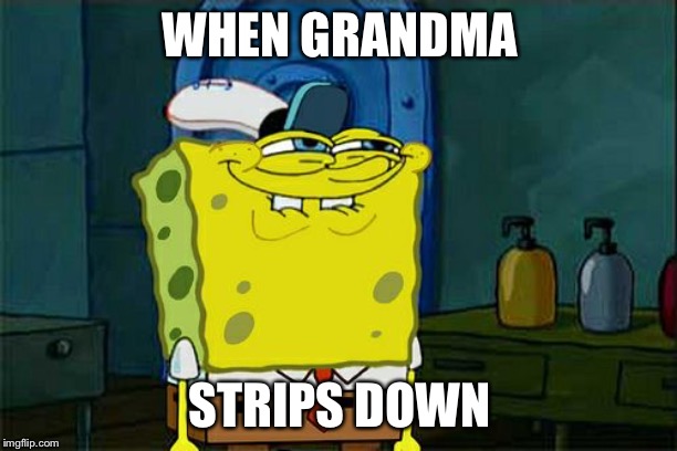 Don't You Squidward | WHEN GRANDMA; STRIPS DOWN | image tagged in memes,dont you squidward | made w/ Imgflip meme maker