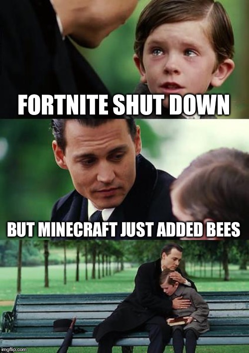 Finding Neverland Meme | FORTNITE SHUT DOWN; BUT MINECRAFT JUST ADDED BEES | image tagged in memes,finding neverland | made w/ Imgflip meme maker