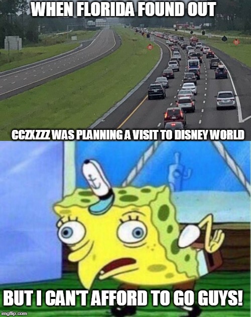 Better safe than sorry | WHEN FLORIDA FOUND OUT; CCZXZZZ WAS PLANNING A VISIT TO DISNEY WORLD; BUT I CAN'T AFFORD TO GO GUYS! | image tagged in memes,mocking spongebob,can you smell what is cooking | made w/ Imgflip meme maker