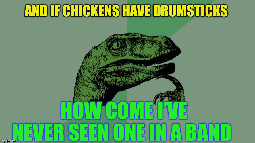 Philosophy Dinosaur | AND IF CHICKENS HAVE DRUMSTICKS HOW COME I’VE NEVER SEEN ONE IN A BAND | image tagged in philosophy dinosaur | made w/ Imgflip meme maker