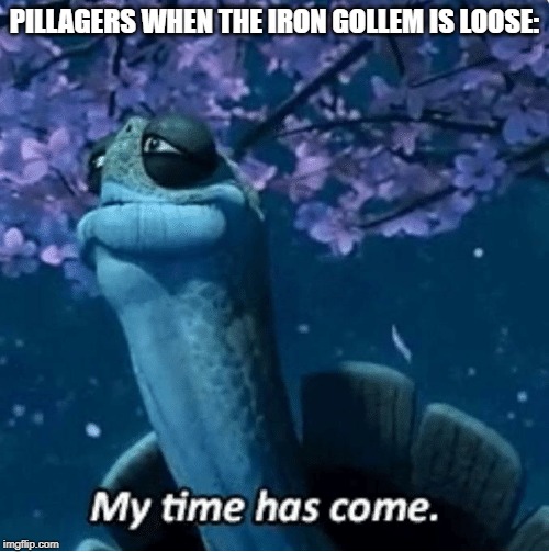 My Time Has Come | PILLAGERS WHEN THE IRON GOLLEM IS LOOSE: | image tagged in my time has come | made w/ Imgflip meme maker