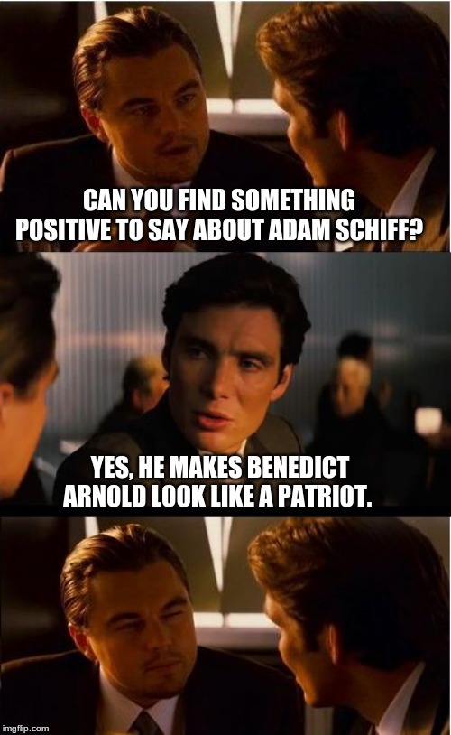 Adam Schiff's one accomplishment | CAN YOU FIND SOMETHING POSITIVE TO SAY ABOUT ADAM SCHIFF? YES, HE MAKES BENEDICT ARNOLD LOOK LIKE A PATRIOT. | image tagged in memes,inception,benedict arnold,adam schiff,impeach the squad,impeach everyone and start over | made w/ Imgflip meme maker